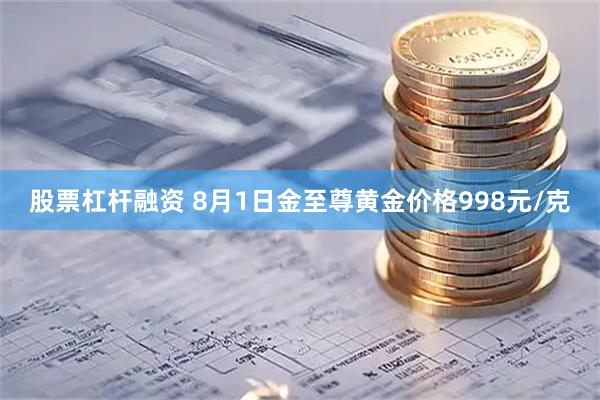 股票杠杆融资 8月1日金至尊黄金价格998元/克