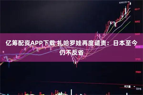 亿筹配资APP下载 扎哈罗娃再度谴责：日本至今仍不反省