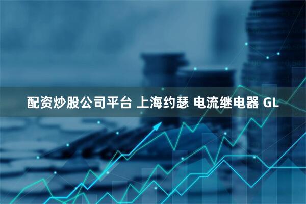 配资炒股公司平台 上海约瑟 电流继电器 GL