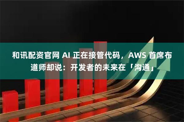 和讯配资官网 AI 正在接管代码，AWS 首席布道师却说：开发者的未来在「沟通」